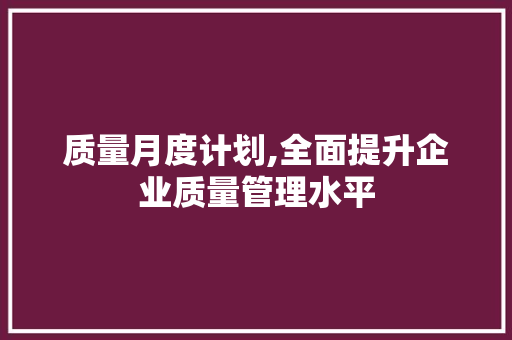 质量月度计划,全面提升企业质量管理水平