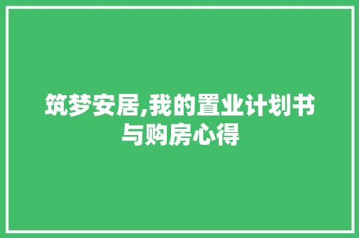 筑梦安居,我的置业计划书与购房心得