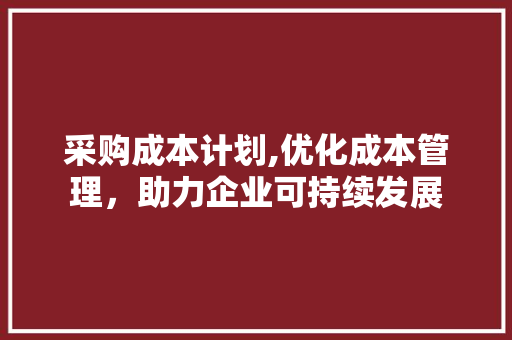 采购成本计划,优化成本管理，助力企业可持续发展
