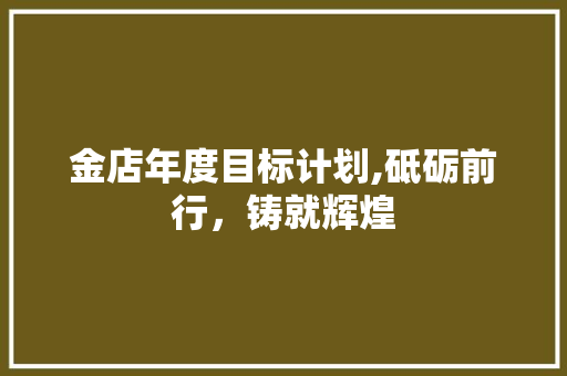 金店年度目标计划,砥砺前行，铸就辉煌