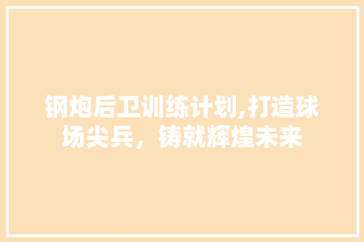 钢炮后卫训练计划,打造球场尖兵，铸就辉煌未来