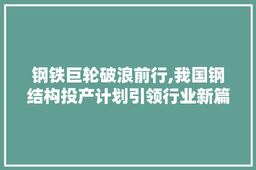 钢铁巨轮破浪前行,我国钢结构投产计划引领行业新篇章