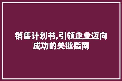 销售计划书,引领企业迈向成功的关键指南 工作计划