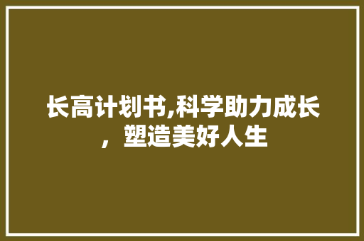 长高计划书,科学助力成长，塑造美好人生 演讲稿