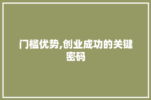 门槛优势,创业成功的关键密码
