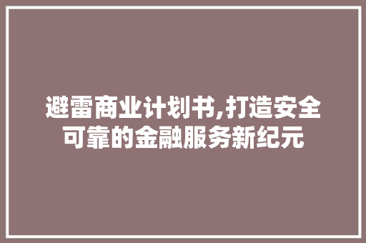 避雷商业计划书,打造安全可靠的金融服务新纪元