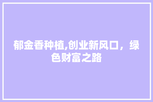 郁金香种植,创业新风口，绿色财富之路