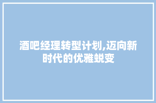 酒吧经理转型计划,迈向新时代的优雅蜕变