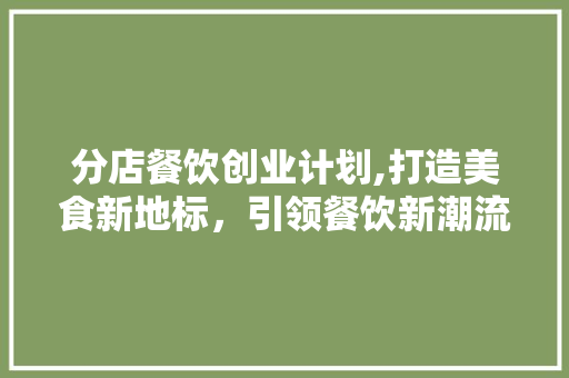 分店餐饮创业计划,打造美食新地标，引领餐饮新潮流