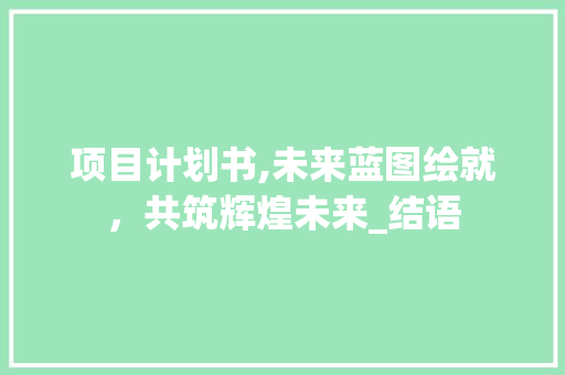 项目计划书,未来蓝图绘就，共筑辉煌未来_结语 名人名言