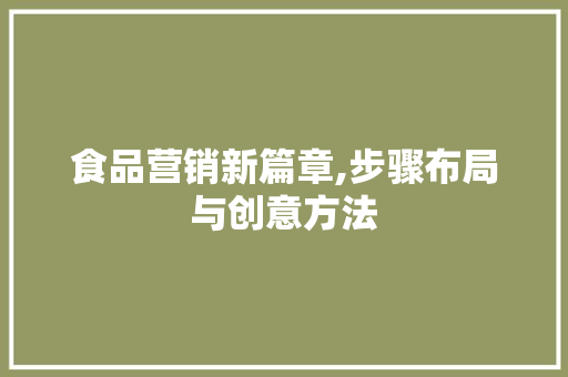 食品营销新篇章,步骤布局与创意方法 合同范本