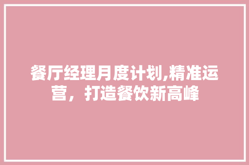 餐厅经理月度计划,精准运营，打造餐饮新高峰