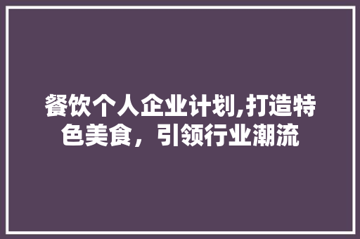餐饮个人企业计划,打造特色美食，引领行业潮流