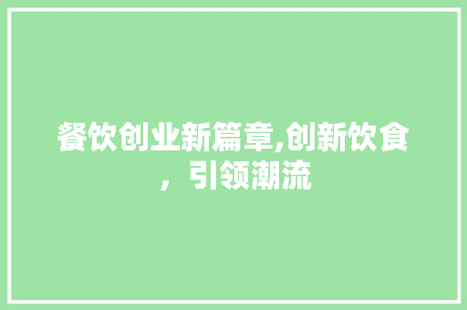 餐饮创业新篇章,创新饮食，引领潮流 国学经典