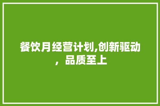 餐饮月经营计划,创新驱动，品质至上