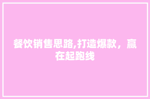 餐饮销售思路,打造爆款，赢在起跑线