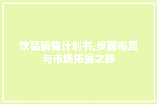饮品销售计划书,步骤布局与市场拓展之路