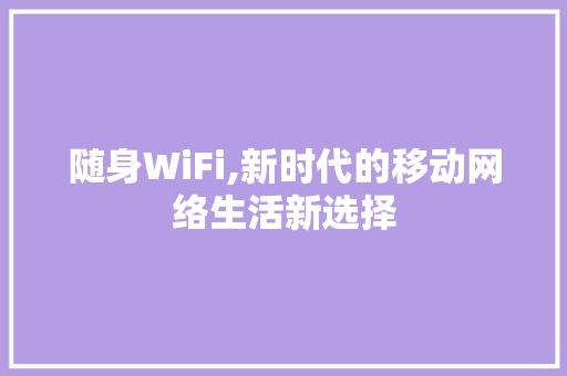 随身WiFi,新时代的移动网络生活新选择