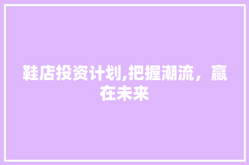 鞋店投资计划,把握潮流，赢在未来