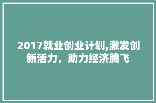 2017就业创业计划,激发创新活力，助力经济腾飞 名人名言