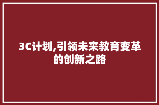3C计划,引领未来教育变革的创新之路 工作总结