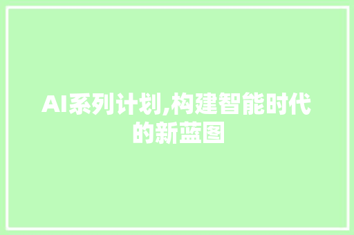 AI系列计划,构建智能时代的新蓝图