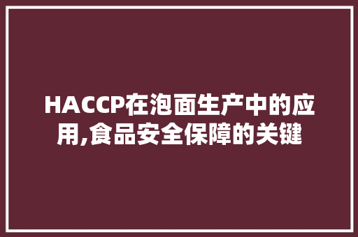 HACCP在泡面生产中的应用,食品安全保障的关键 演讲稿