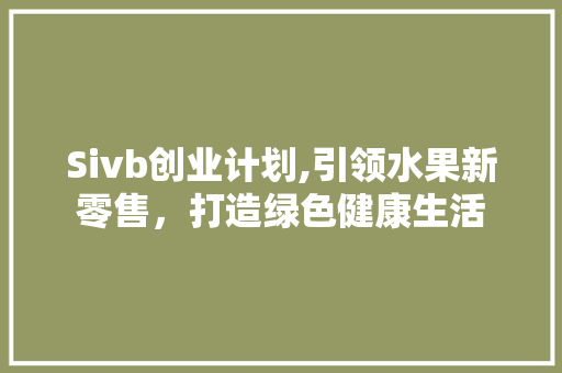 Sivb创业计划,引领水果新零售，打造绿色健康生活