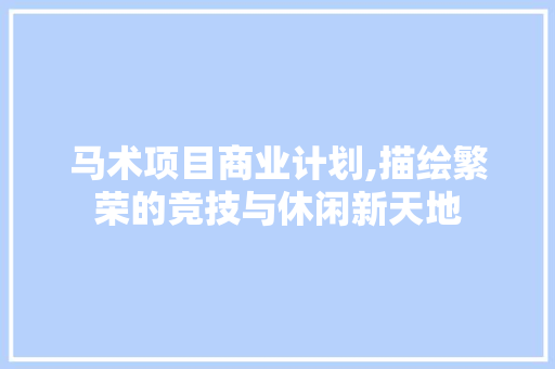 马术项目商业计划,描绘繁荣的竞技与休闲新天地 诗词鉴赏