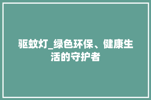 驱蚊灯_绿色环保、健康生活的守护者 名人名言