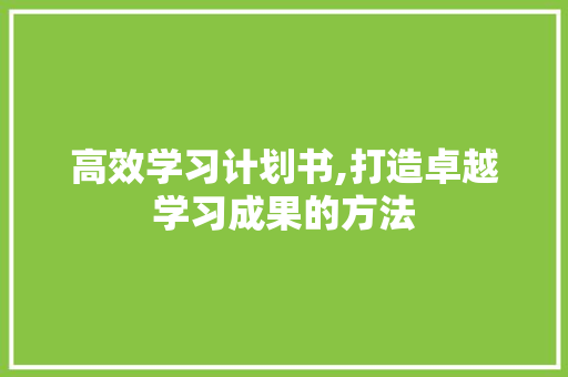 高效学习计划书,打造卓越学习成果的方法