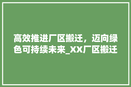 高效推进厂区搬迁，迈向绿色可持续未来_XX厂区搬迁计划书
