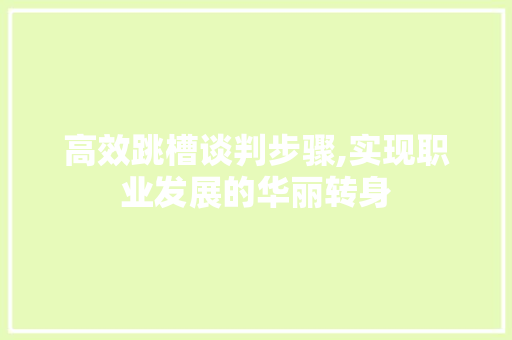 高效跳槽谈判步骤,实现职业发展的华丽转身 诗词鉴赏