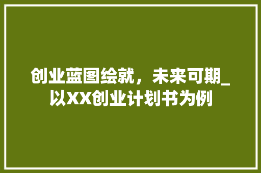 创业蓝图绘就，未来可期_以XX创业计划书为例