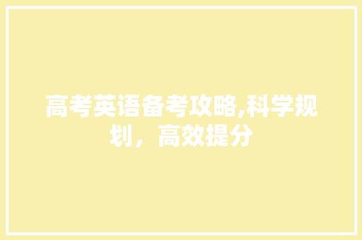 高考英语备考攻略,科学规划，高效提分
