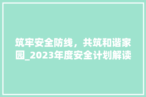 筑牢安全防线，共筑和谐家园_2023年度安全计划解读