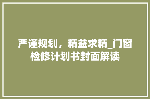 严谨规划，精益求精_门窗检修计划书封面解读