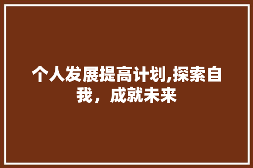 个人发展提高计划,探索自我，成就未来 诗词鉴赏