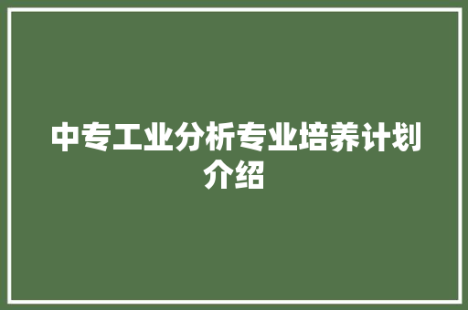 中专工业分析专业培养计划介绍 工作总结