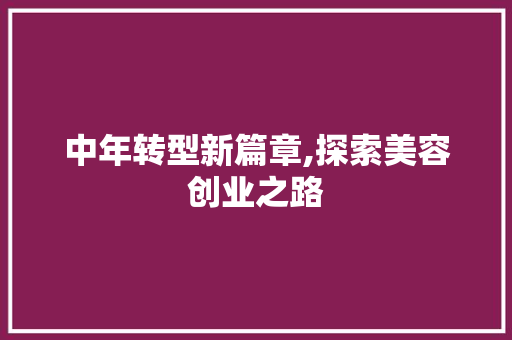 中年转型新篇章,探索美容创业之路