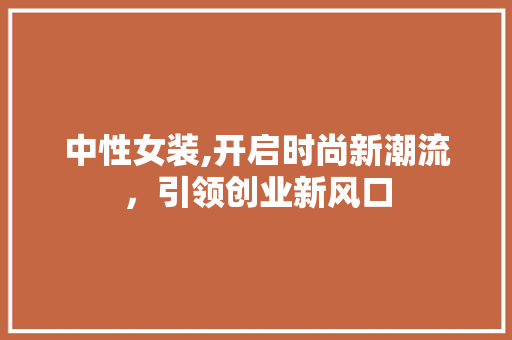 中性女装,开启时尚新潮流，引领创业新风口