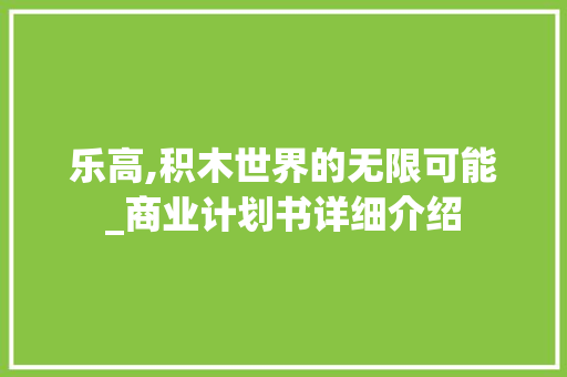 乐高,积木世界的无限可能_商业计划书详细介绍 个人简历