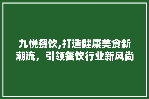 九悦餐饮,打造健康美食新潮流，引领餐饮行业新风尚