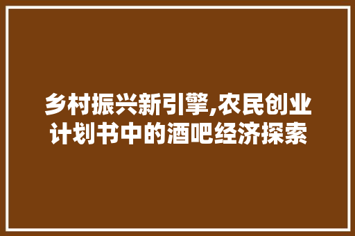 乡村振兴新引擎,农民创业计划书中的酒吧经济探索