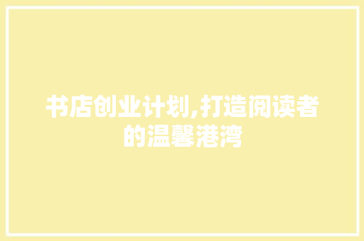 书店创业计划,打造阅读者的温馨港湾