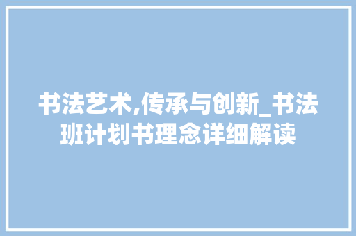 书法艺术,传承与创新_书法班计划书理念详细解读
