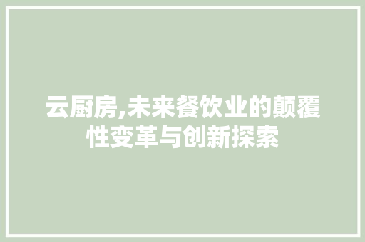 云厨房,未来餐饮业的颠覆性变革与创新探索