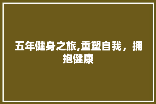 五年健身之旅,重塑自我，拥抱健康