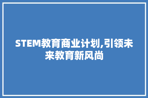 STEM教育商业计划,引领未来教育新风尚 工作计划