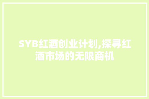 SYB红酒创业计划,探寻红酒市场的无限商机